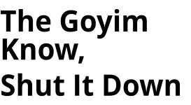 The Goyim Know, Shut It Down